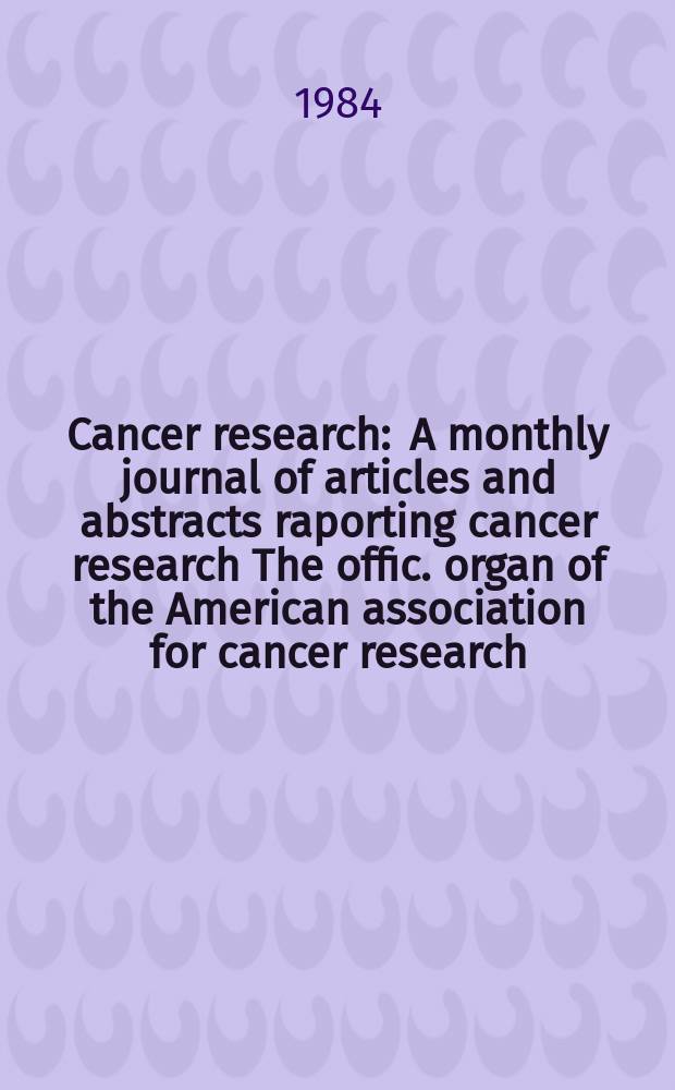 Cancer research : A monthly journal of articles and abstracts raporting cancer research The offic. organ of the American association for cancer research. Vol.44, №5