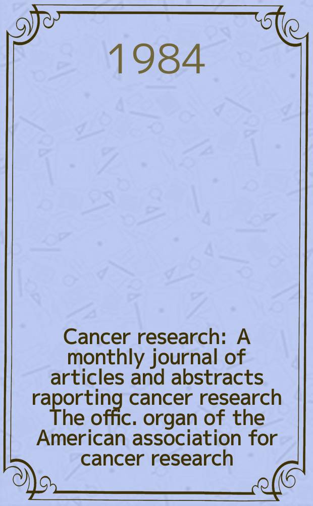 Cancer research : A monthly journal of articles and abstracts raporting cancer research The offic. organ of the American association for cancer research. Vol.44, №12(Pt.1)