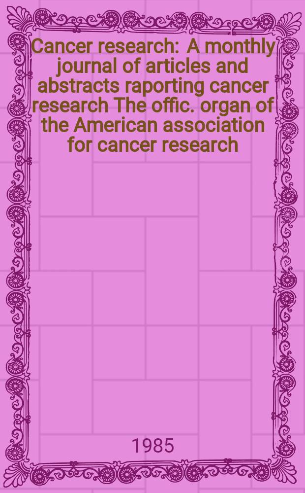 Cancer research : A monthly journal of articles and abstracts raporting cancer research The offic. organ of the American association for cancer research. Vol.45, №5