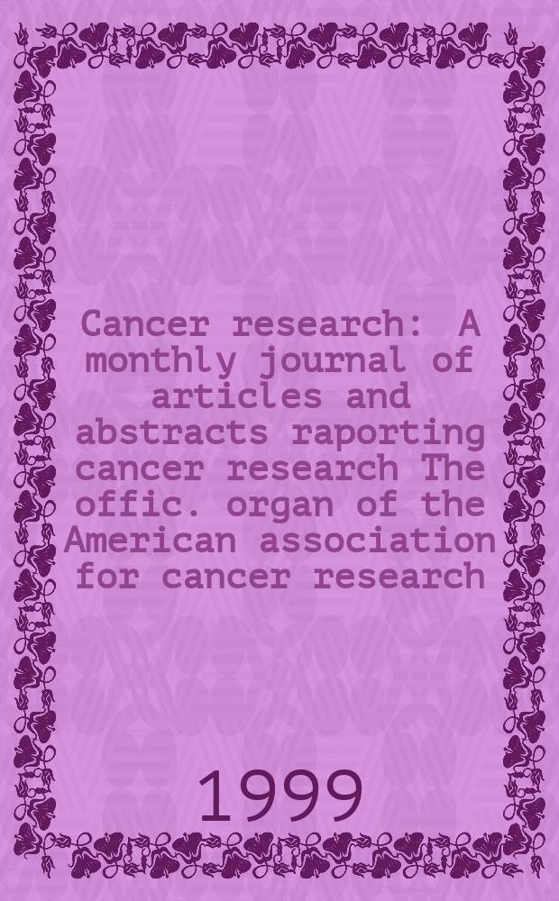 Cancer research : A monthly journal of articles and abstracts raporting cancer research The offic. organ of the American association for cancer research. Vol.59, №19