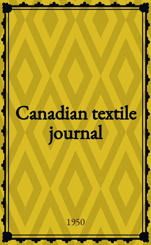 Canadian textile journal : Issued Fortnightly to promote the efficient development and expansion of the textile manufacturing industries in Canada. Vol.67, №26