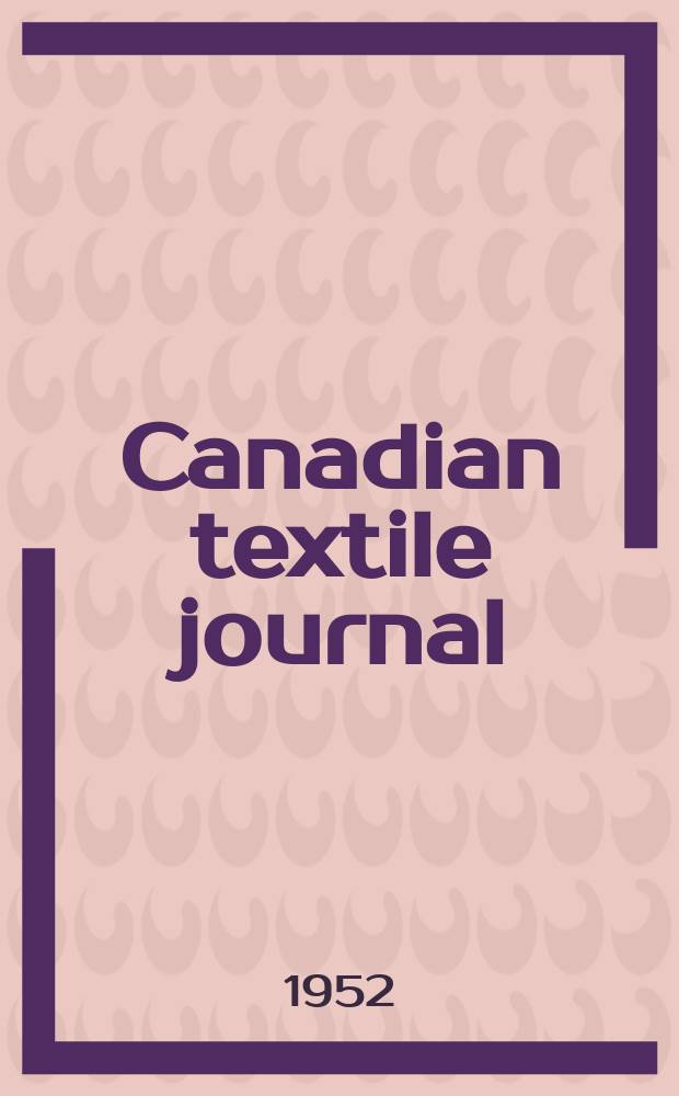 Canadian textile journal : Issued Fortnightly to promote the efficient development and expansion of the textile manufacturing industries in Canada. Vol.69, №15