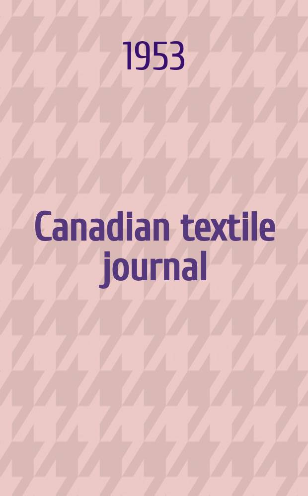 Canadian textile journal : Issued Fortnightly to promote the efficient development and expansion of the textile manufacturing industries in Canada. Vol.70, №3