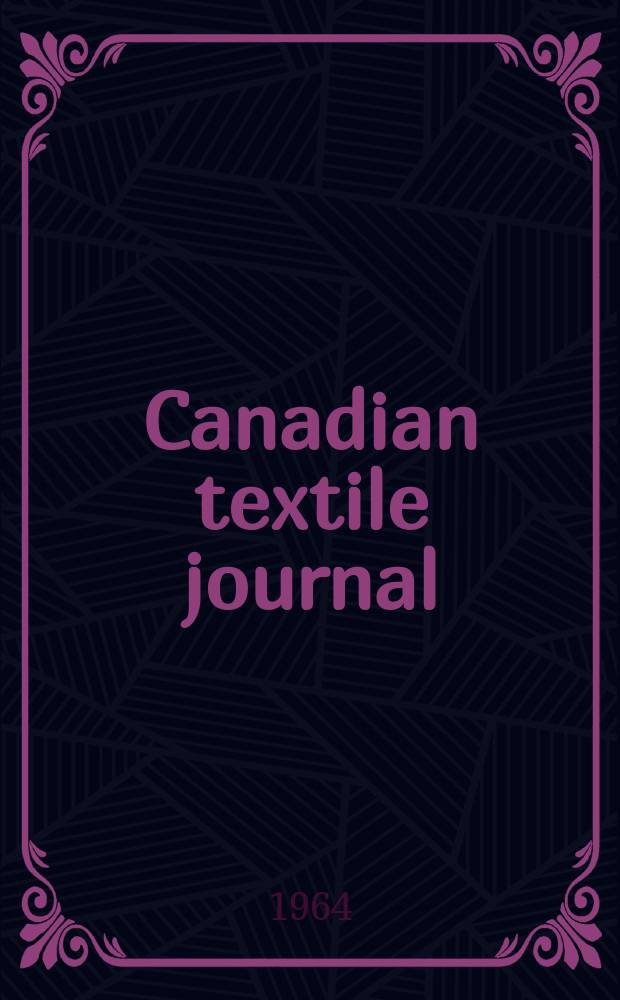 Canadian textile journal : Issued Fortnightly to promote the efficient development and expansion of the textile manufacturing industries in Canada. Vol.81, №6