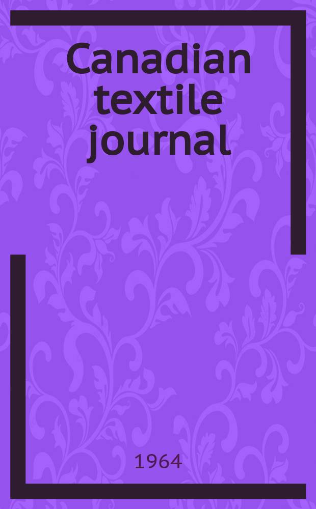 Canadian textile journal : Issued Fortnightly to promote the efficient development and expansion of the textile manufacturing industries in Canada. Vol.81, №12