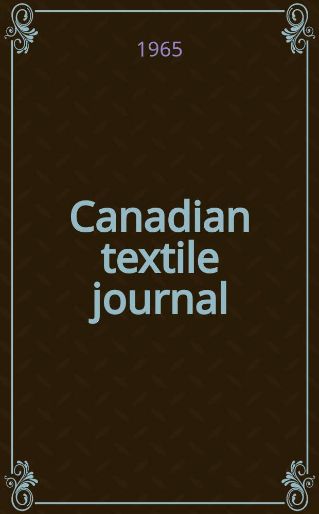 Canadian textile journal : Issued Fortnightly to promote the efficient development and expansion of the textile manufacturing industries in Canada. Vol.82, №27