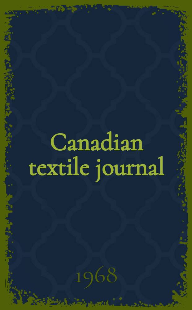 Canadian textile journal : Issued Fortnightly to promote the efficient development and expansion of the textile manufacturing industries in Canada. Vol.85, №23