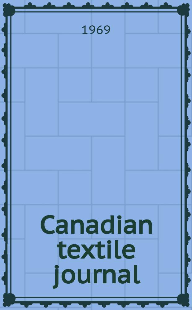 Canadian textile journal : Issued Fortnightly to promote the efficient development and expansion of the textile manufacturing industries in Canada. Vol.86, №24