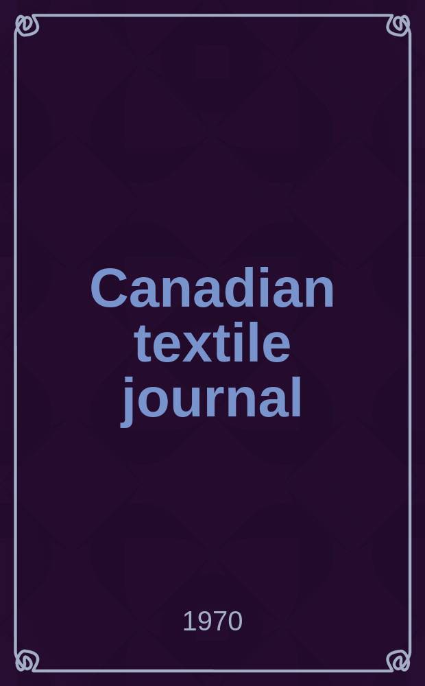 Canadian textile journal : Issued Fortnightly to promote the efficient development and expansion of the textile manufacturing industries in Canada. Vol.87, №3