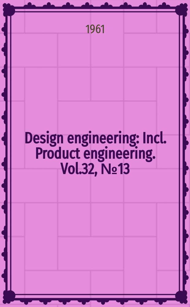Design engineering : Incl. Product engineering. Vol.32, №13