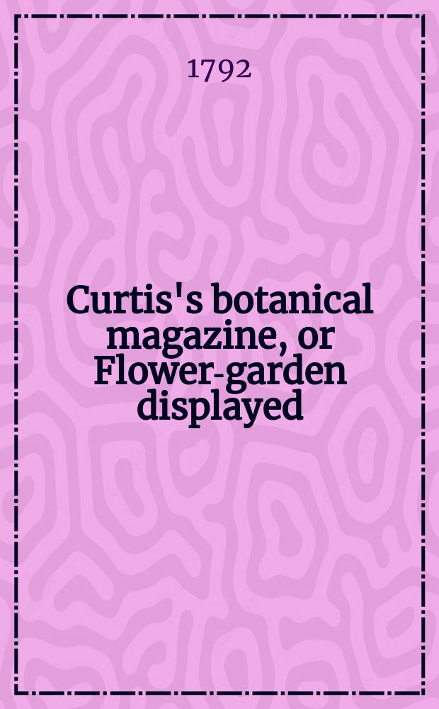 Curtis's botanical magazine, or Flower-garden displayed : In which the most ornamental foreign plants, cultivated in the open ground, the green house and the stove, are accurately represented in their natural colours ... Vol.3
