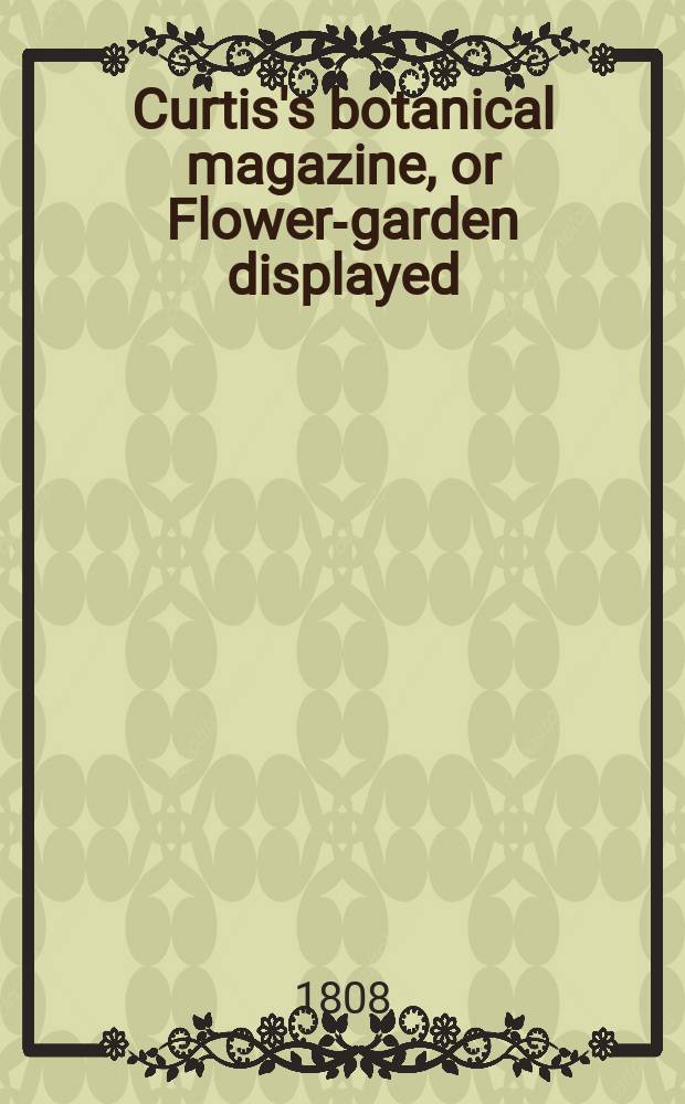Curtis's botanical magazine, or Flower-garden displayed : In which the most ornamental foreign plants, cultivated in the open ground, the green house and the stove, are accurately represented in their natural colours ... Vol.28