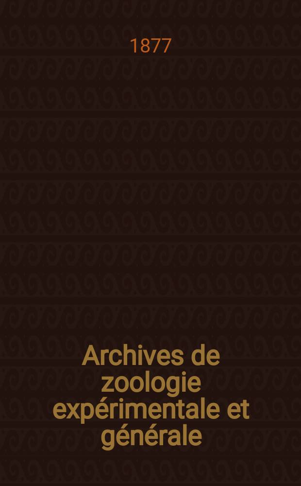 Archives de zoologie exp&eacute;rimentale et g&eacute;n&eacute;rale : Histoire naturelle, morphologie, histologie &eacute;volution des animaux. T.6, №1