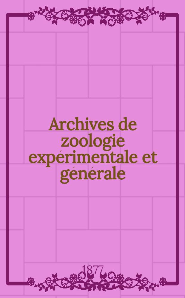Archives de zoologie exp&eacute;rimentale et g&eacute;n&eacute;rale : Histoire naturelle, morphologie, histologie &eacute;volution des animaux. T.6, №3