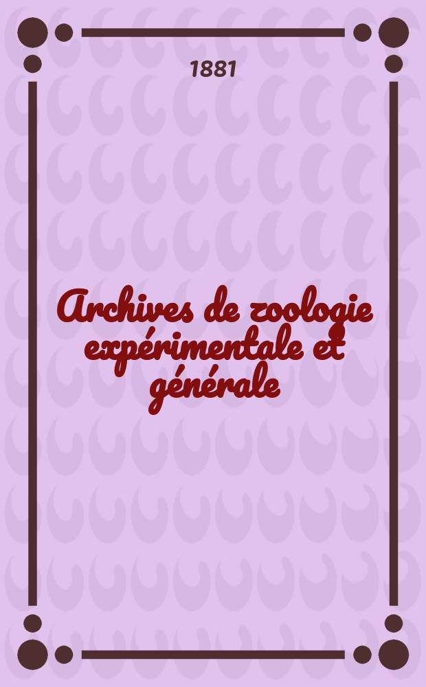 Archives de zoologie expérimentale et générale : Histoire naturelle, morphologie, histologie évolution des animaux. T.9, №1