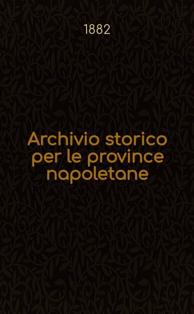 Archivio storico per le province napoletane : Publ. a cure della Soc. di storia patria. Anno7 1882, Fasc.4