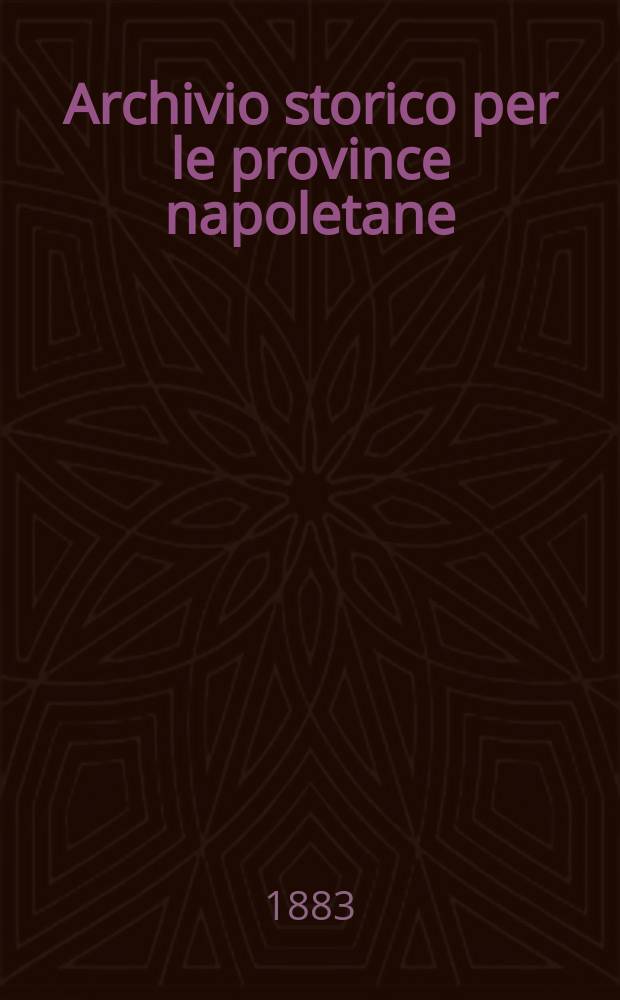Archivio storico per le province napoletane : Publ. a cure della Soc. di storia patria. Anno8 1883, Fasc.4