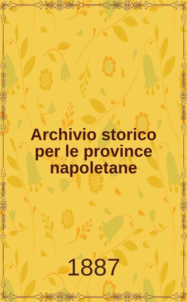 Archivio storico per le province napoletane : Publ. a cure della Soc. di storia patria. Anno12 1887, Fasc.4