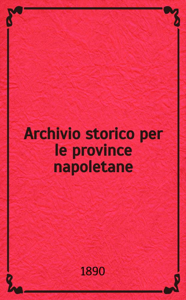 Archivio storico per le province napoletane : Publ. a cure della Soc. di storia patria. Anno15 1890, Fasc.1
