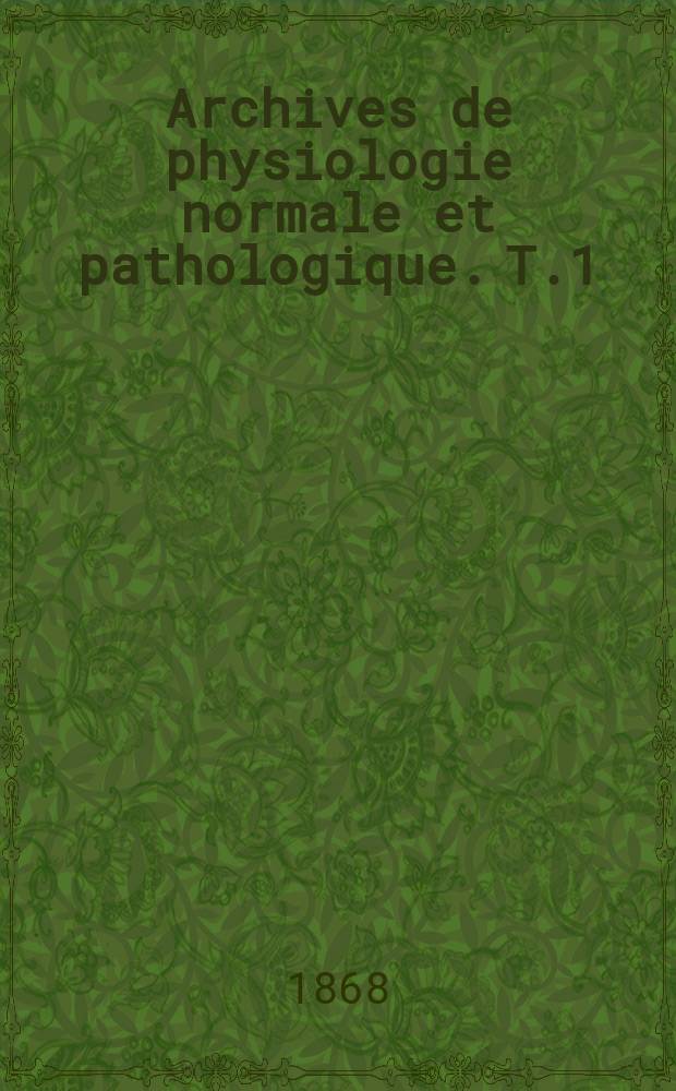 Archives de physiologie normale et pathologique. T.1