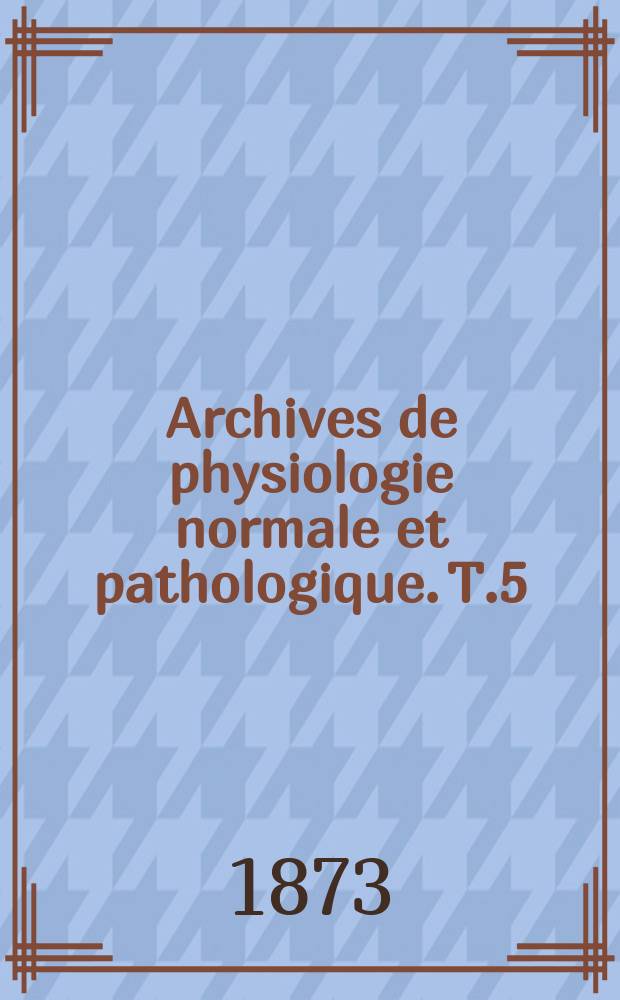 Archives de physiologie normale et pathologique. T.5