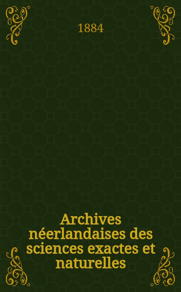 Archives néerlandaises des sciences exactes et naturelles : Publiées par la Société hollandaise des sciences à Harlem et redigées. T.19