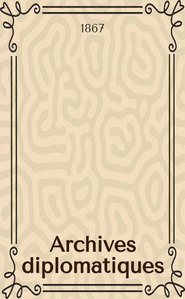 Archives diplomatiques : Recueil de diplomatie et d'histoire. A.7 1867, T.1