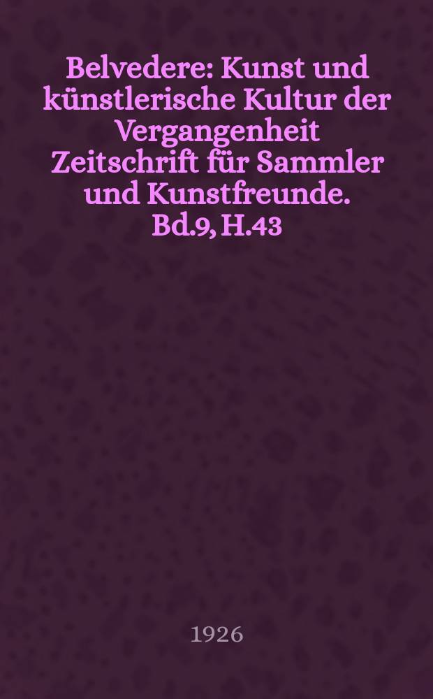 Belvedere : Kunst und künstlerische Kultur der Vergangenheit Zeitschrift für Sammler und Kunstfreunde. Bd.9, H.43
