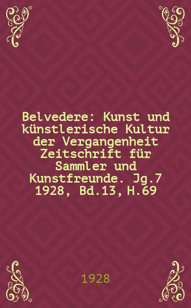Belvedere : Kunst und künstlerische Kultur der Vergangenheit Zeitschrift für Sammler und Kunstfreunde. [Jg.7] 1928, Bd.13, H.69