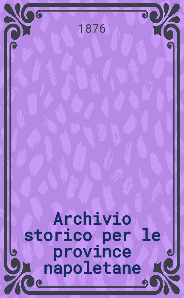 Archivio storico per le province napoletane : Publ. a cure della Soc. di storia patria. Anno1 1876, Fasc.2