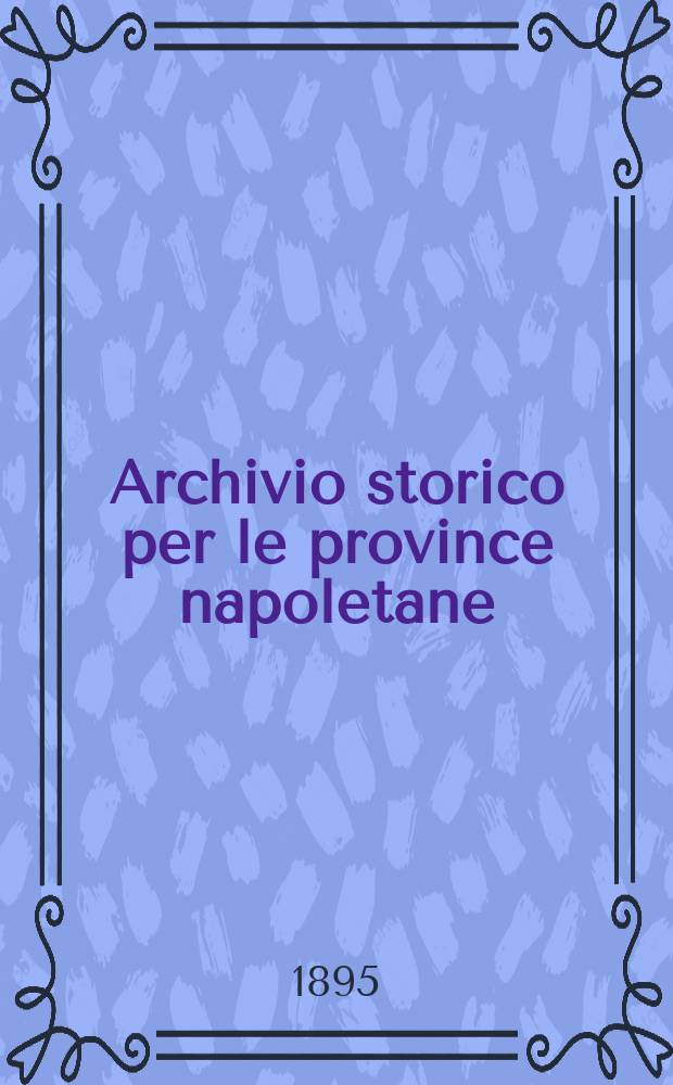 Archivio storico per le province napoletane : Publ. a cure della Soc. di storia patria. Anno20 1895, Fasc.2