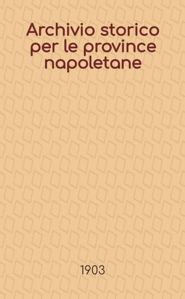 Archivio storico per le province napoletane : Publ. a cure della Soc. di storia patria. Anno28 1903, Fasc.4