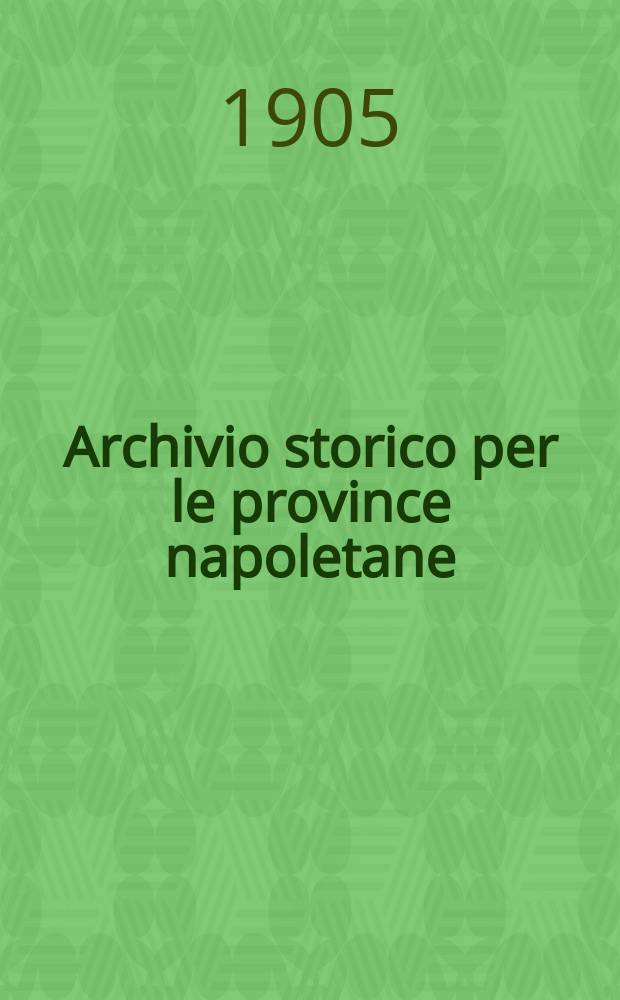 Archivio storico per le province napoletane : Publ. a cure della Soc. di storia patria. Anno30 1905, Fasc.1