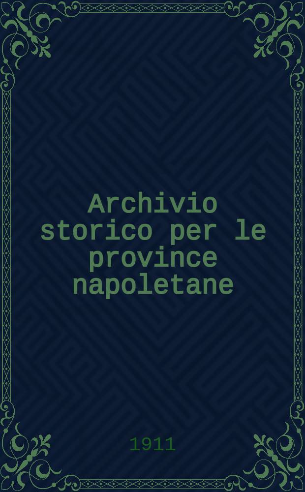 Archivio storico per le province napoletane : Publ. a cure della Soc. di storia patria. Anno36 1911, Fasc.4