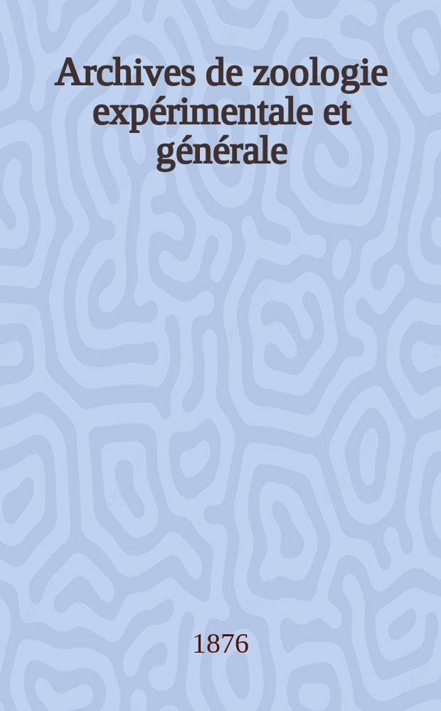Archives de zoologie exp&eacute;rimentale et g&eacute;n&eacute;rale : Histoire naturelle, morphologie, histologie &eacute;volution des animaux. T.5, №3