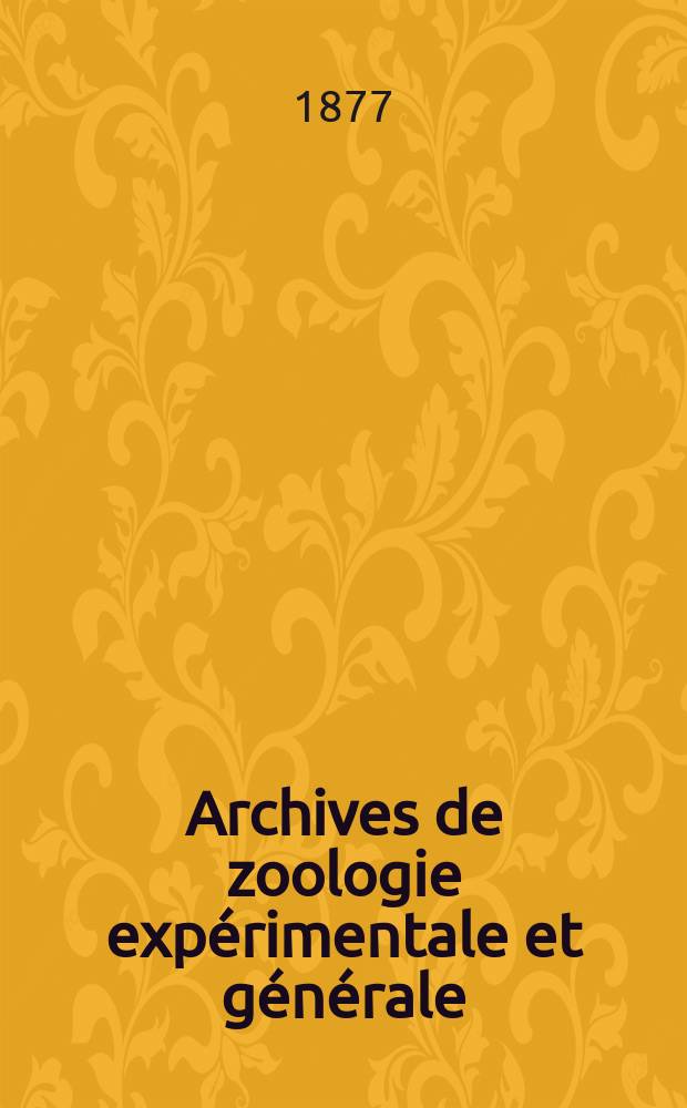 Archives de zoologie expérimentale et générale : Histoire naturelle, morphologie, histologie évolution des animaux. T.6, №4