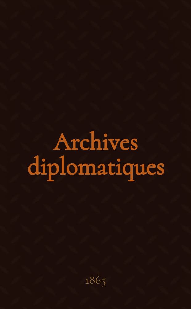 Archives diplomatiques : Recueil de diplomatie et d'histoire. A.5 1865, T.1