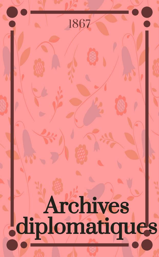 Archives diplomatiques : Recueil de diplomatie et d'histoire. A.7 1867, T.4