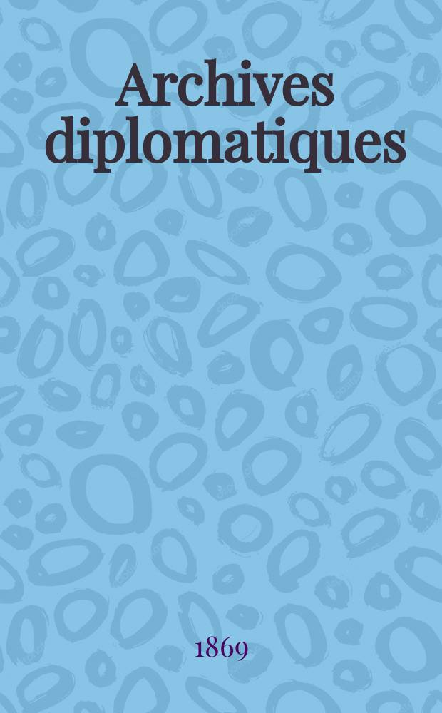 Archives diplomatiques : Recueil de diplomatie et d'histoire. A.9 1869, T.4