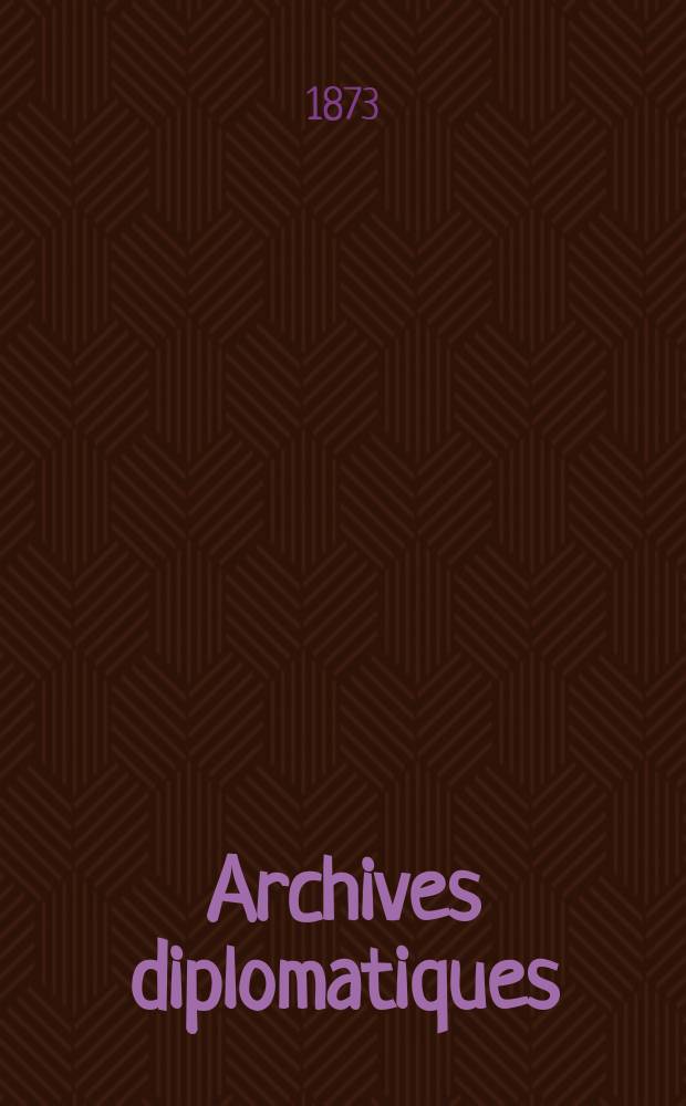 Archives diplomatiques : Recueil de diplomatie et d'histoire. A.13 1873, T.2
