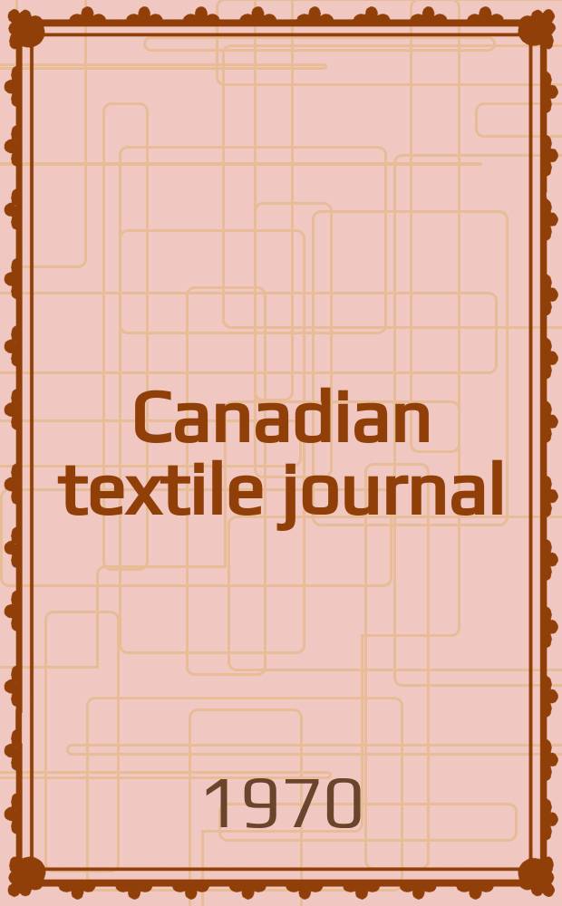 Canadian textile journal : Issued Fortnightly to promote the efficient development and expansion of the textile manufacturing industries in Canada. Vol.87, №4