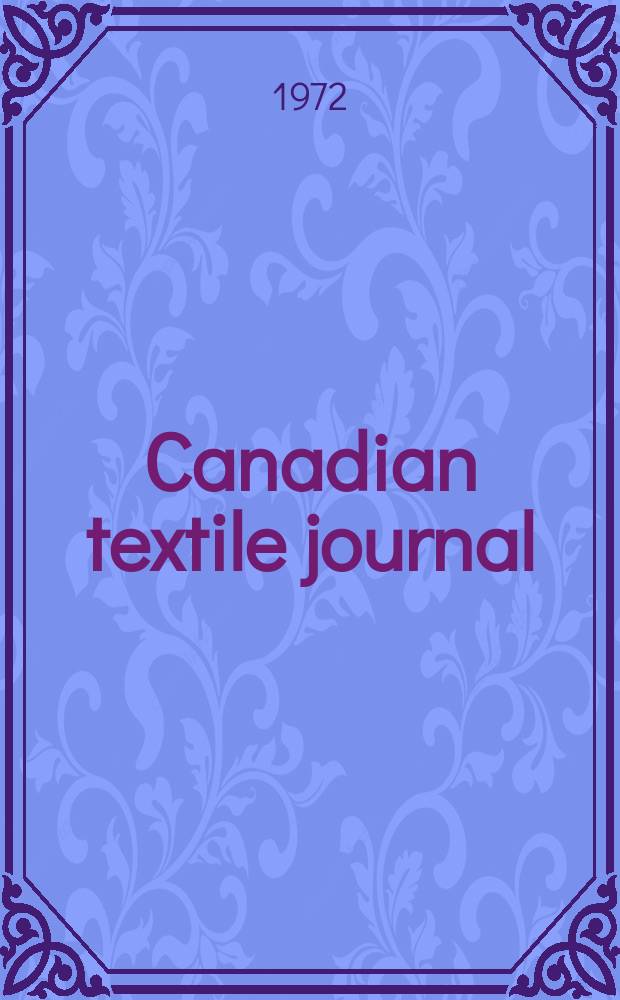 Canadian textile journal : Issued Fortnightly to promote the efficient development and expansion of the textile manufacturing industries in Canada. Vol.89, №1
