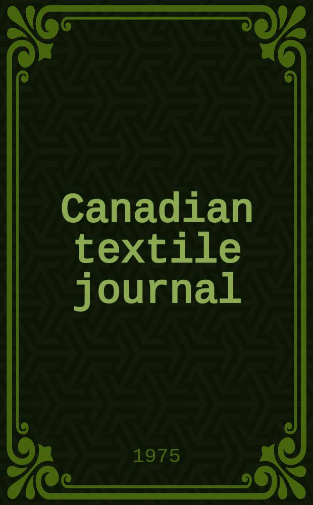 Canadian textile journal : Issued Fortnightly to promote the efficient development and expansion of the textile manufacturing industries in Canada. Vol.92, №12