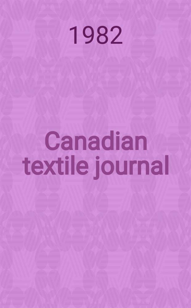 Canadian textile journal : Issued Fortnightly to promote the efficient development and expansion of the textile manufacturing industries in Canada. Vol.99, №2