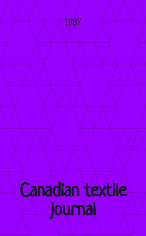 Canadian textile journal : Issued Fortnightly to promote the efficient development and expansion of the textile manufacturing industries in Canada. Vol.104, №1