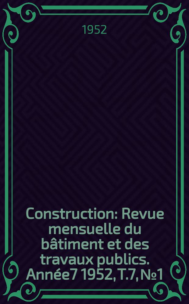 Construction : Revue mensuelle du bâtiment et des travaux publics. Année7 1952, T.7, №1