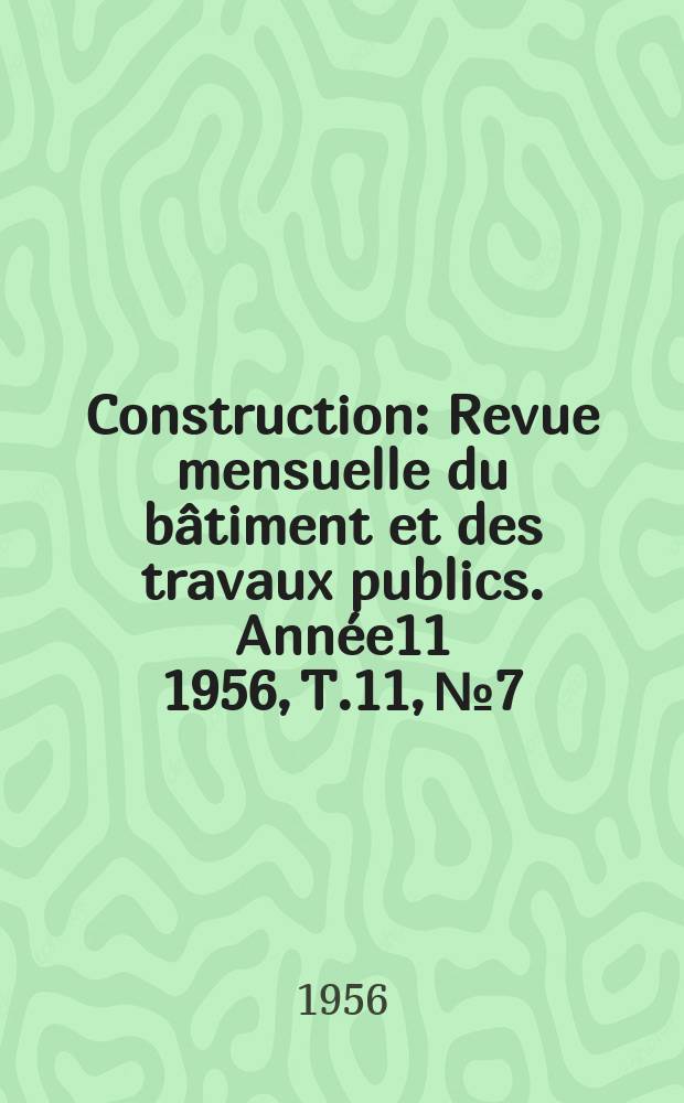 Construction : Revue mensuelle du bâtiment et des travaux publics. Année11 1956, T.11, №7