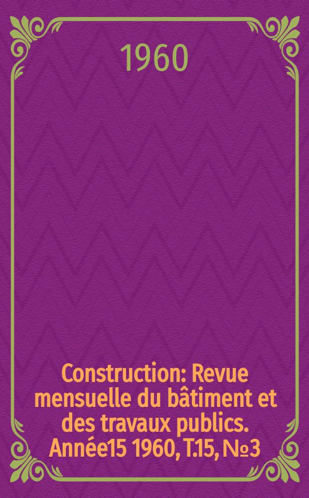 Construction : Revue mensuelle du bâtiment et des travaux publics. Année15 1960, T.15, №3