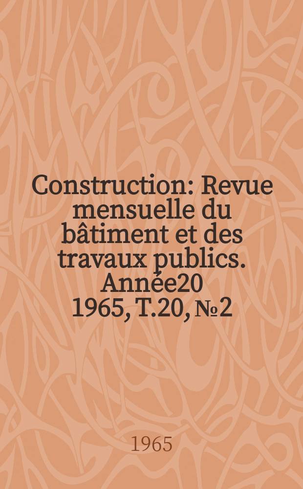 Construction : Revue mensuelle du b&acirc;timent et des travaux publics. Ann&eacute;e20 1965, T.20, №2