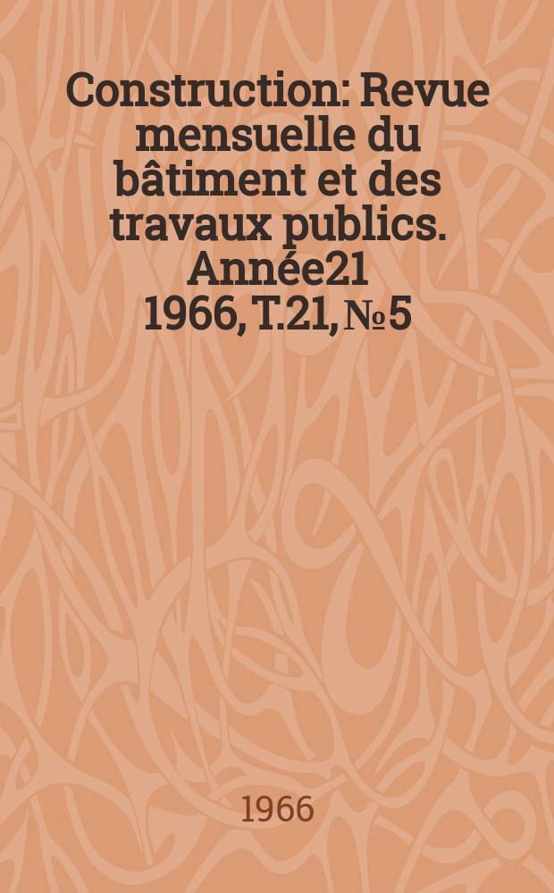Construction : Revue mensuelle du b&acirc;timent et des travaux publics. Ann&eacute;e21 1966, T.21, №5
